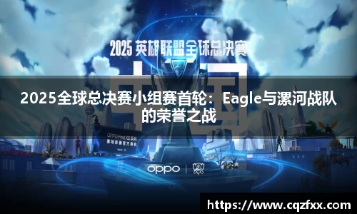 2025全球总决赛小组赛首轮：Eagle与漯河战队的荣誉之战
