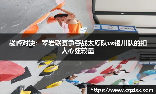 巅峰对决：攀岩联赛争夺战太原队vs银川队的扣人心弦较量