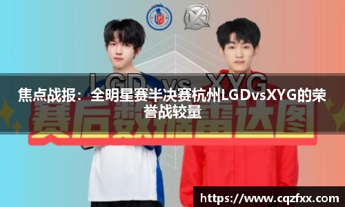 焦点战报：全明星赛半决赛杭州LGDvsXYG的荣誉战较量