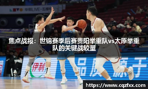 焦点战报：世锦赛季后赛贵阳举重队vs太原举重队的关键战较量