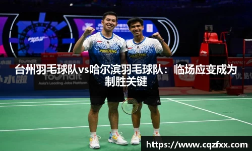 台州羽毛球队vs哈尔滨羽毛球队：临场应变成为制胜关键