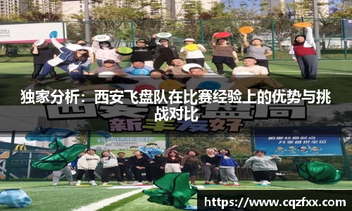 独家分析：西安飞盘队在比赛经验上的优势与挑战对比