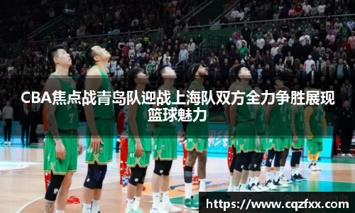 CBA焦点战青岛队迎战上海队双方全力争胜展现篮球魅力