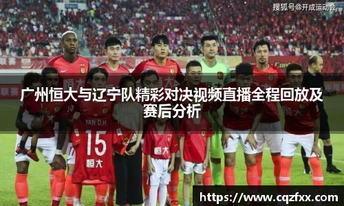 广州恒大与辽宁队精彩对决视频直播全程回放及赛后分析